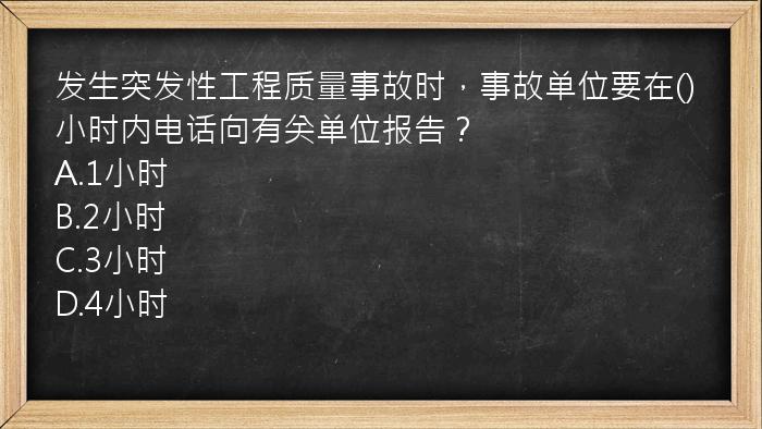 发生突发性工程质量事故时，事故单位要在()小时内电话向有关单位报告？