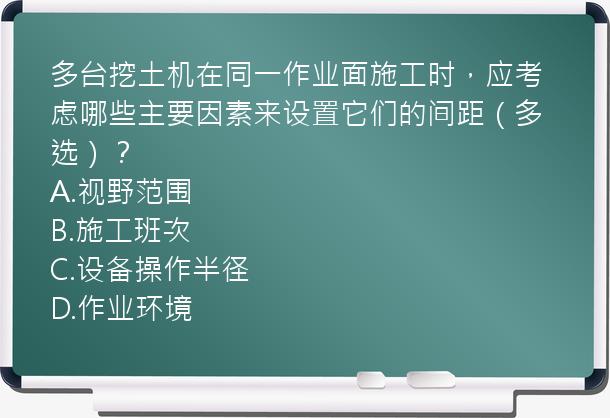 多台挖土机在同一作业面施工时，应考虑哪些主要因素来设置它们的间距（多选）？