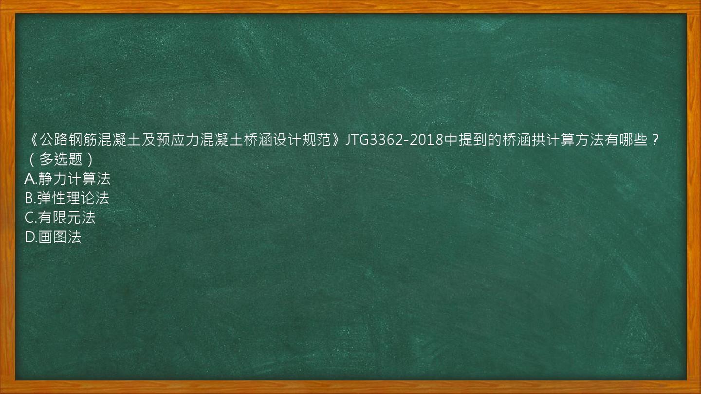 《公路钢筋混凝土及预应力混凝土桥涵设计规范》JTG3362-2018中提到的桥涵拱计算方法有哪些？（多选题）