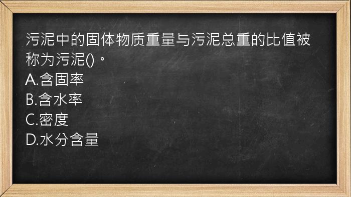 污泥中的固体物质重量与污泥总重的比值被称为污泥()。