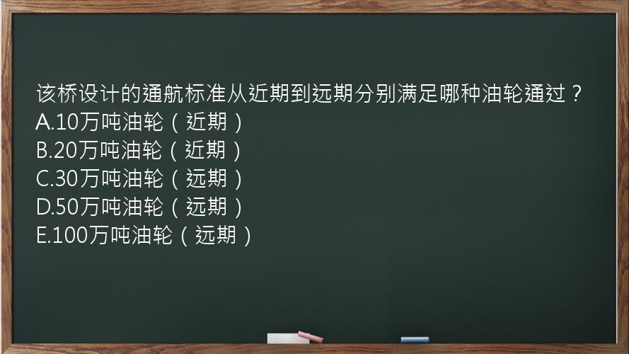 该桥设计的通航标准从近期到远期分别满足哪种油轮通过？