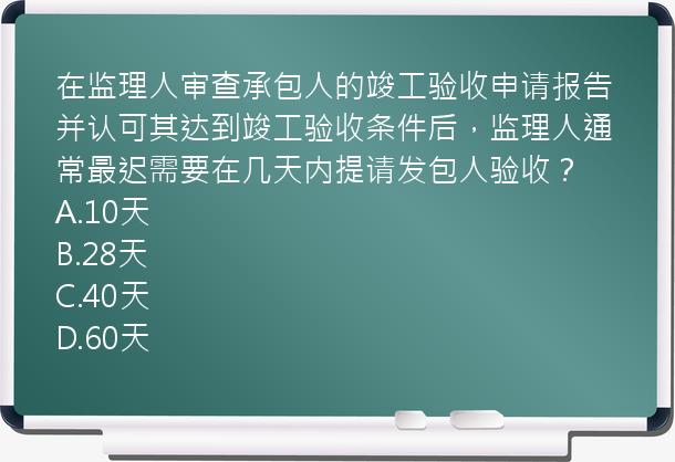 在监理人审查承包人的竣工验收申请报告并认可其达到竣工验收条件后，监理人通常最迟需要在几天内提请发包人验收？