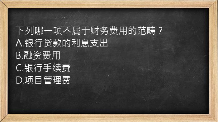 下列哪一项不属于财务费用的范畴？