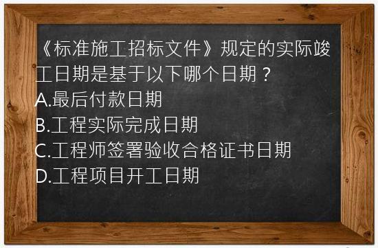 《标准施工招标文件》规定的实际竣工日期是基于以下哪个日期？