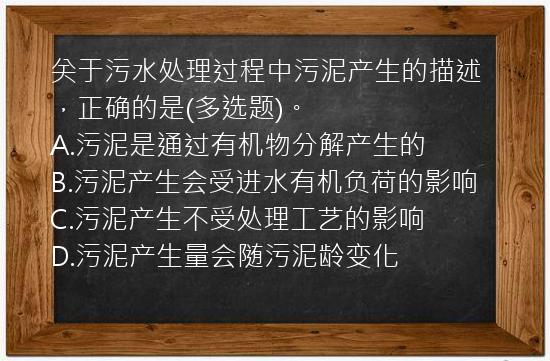 关于污水处理过程中污泥产生的描述，正确的是(多选题)。