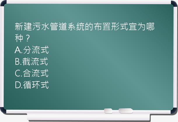 新建污水管道系统的布置形式宜为哪种？