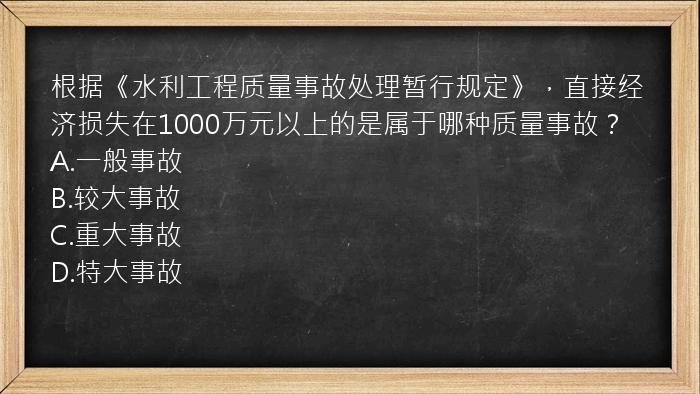 根据《水利工程质量事故处理暂行规定》，直接经济损失在1000万元以上的是属于哪种质量事故？