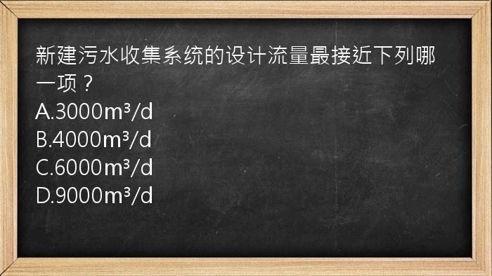 新建污水收集系统的设计流量最接近下列哪一项？