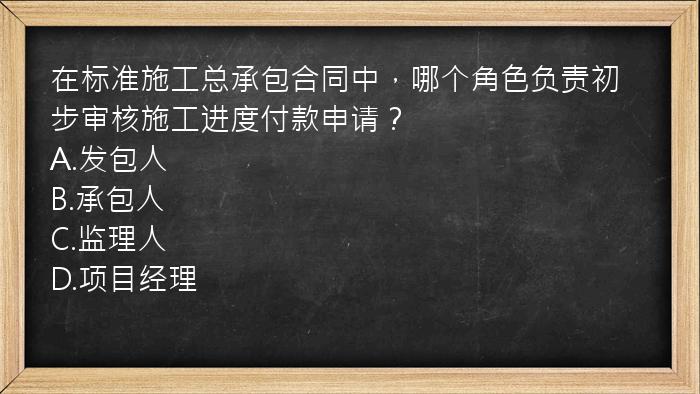 在标准施工总承包合同中，哪个角色负责初步审核施工进度付款申请？