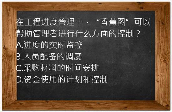 在工程进度管理中，“香蕉图”可以帮助管理者进行什么方面的控制？