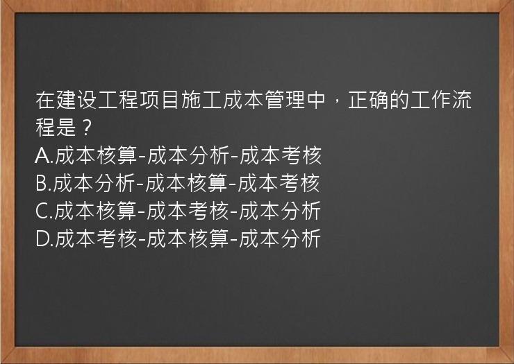 在建设工程项目施工成本管理中，正确的工作流程是？