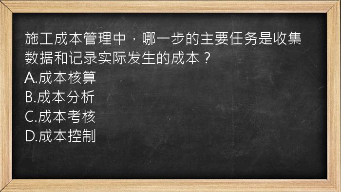 施工成本管理中，哪一步的主要任务是收集数据和记录实际发生的成本？