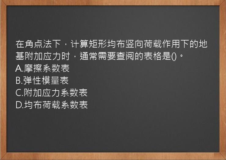 在角点法下，计算矩形均布竖向荷载作用下的地基附加应力时，通常需要查阅的表格是()。