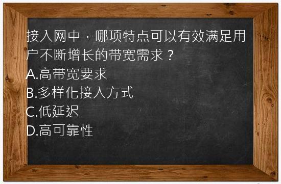 接入网中，哪项特点可以有效满足用户不断增长的带宽需求？