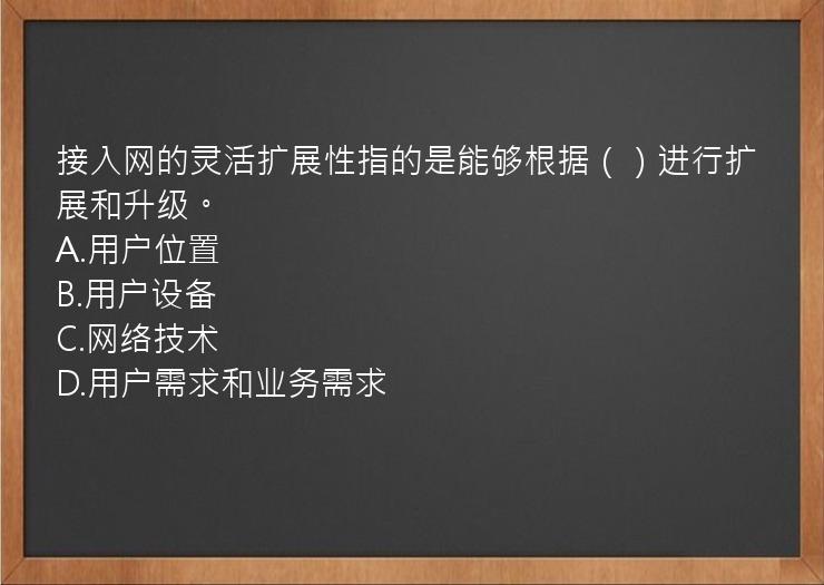 接入网的灵活扩展性指的是能够根据（）进行扩展和升级。