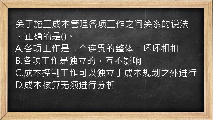 关于施工成本管理各项工作之间关系的说法，正确的是()。