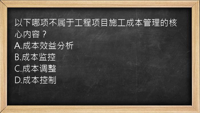 以下哪项不属于工程项目施工成本管理的核心内容？