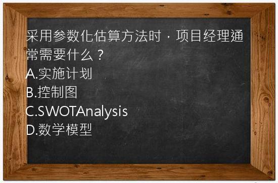 采用参数化估算方法时，项目经理通常需要什么？