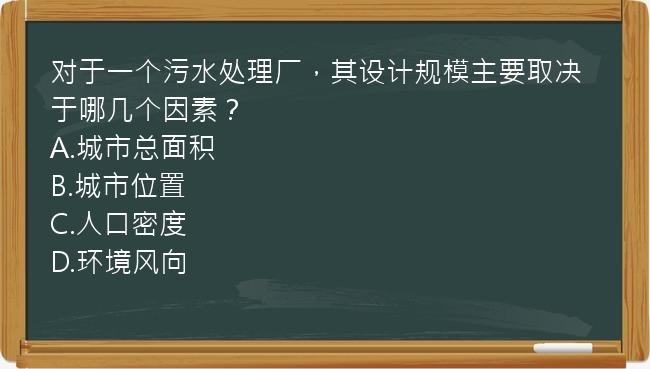 对于一个污水处理厂，其设计规模主要取决于哪几个因素？