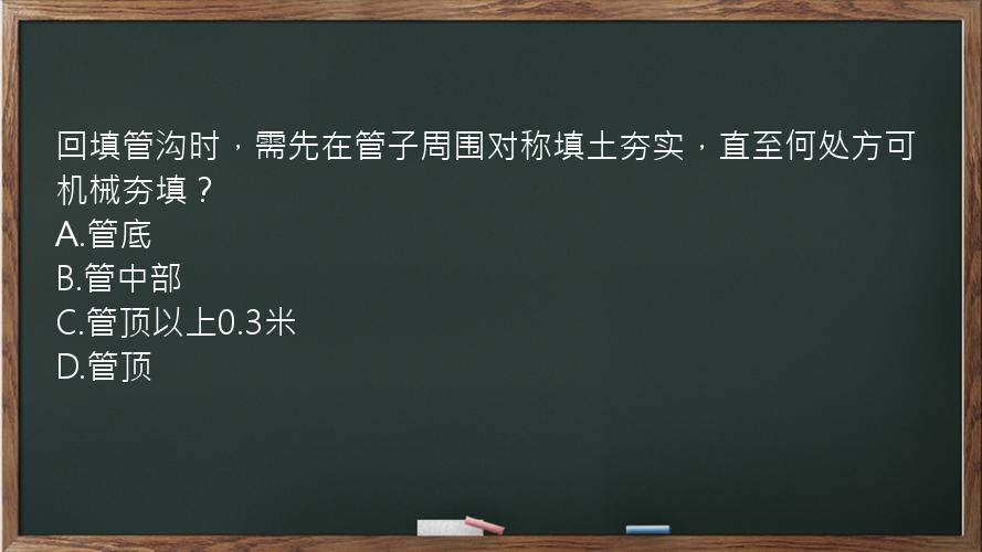 回填管沟时，需先在管子周围对称填土夯实，直至何处方可机械夯填？