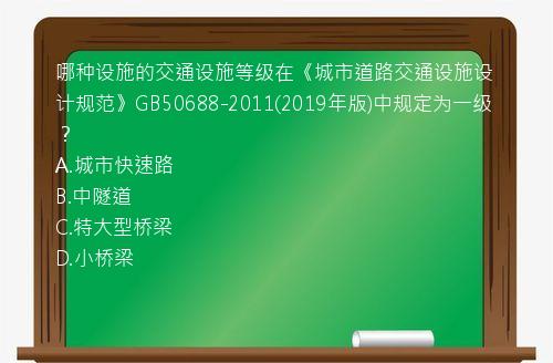 哪种设施的交通设施等级在《城市道路交通设施设计规范》GB50688-2011(2019年版)中规定为一级？