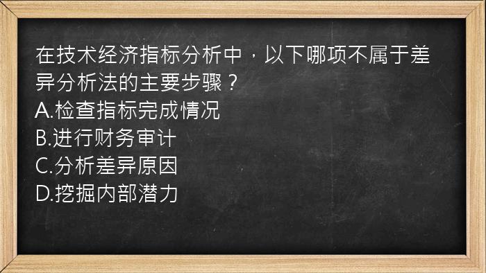 在技术经济指标分析中，以下哪项不属于差异分析法的主要步骤？