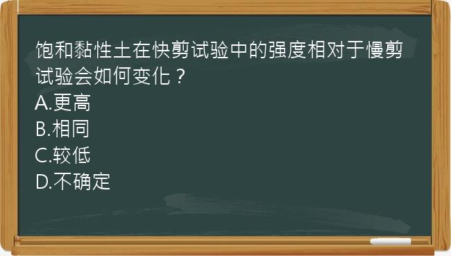 饱和黏性土在快剪试验中的强度相对于慢剪试验会如何变化？