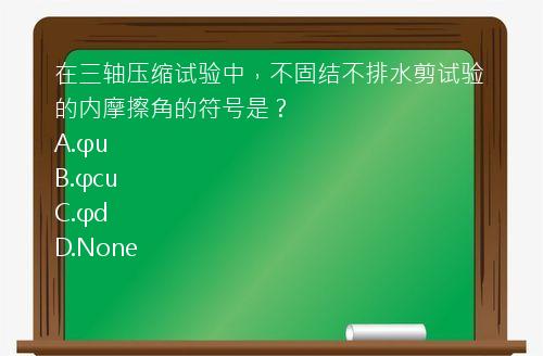 在三轴压缩试验中，不固结不排水剪试验的内摩擦角的符号是？