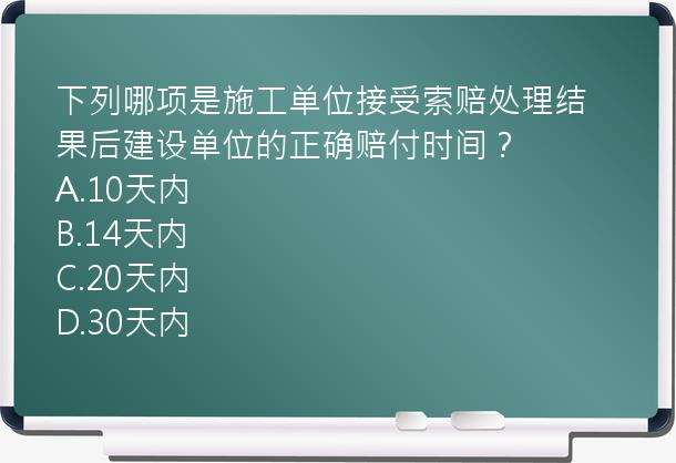 下列哪项是施工单位接受索赔处理结果后建设单位的正确赔付时间？