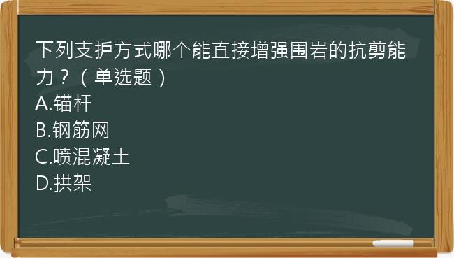 下列支护方式哪个能直接增强围岩的抗剪能力？（单选题）