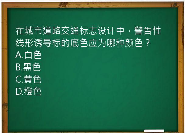 在城市道路交通标志设计中，警告性线形诱导标的底色应为哪种颜色？