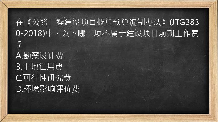 在《公路工程建设项目概算预算编制办法》(JTG3830-2018)中，以下哪一项不属于建设项目前期工作费？