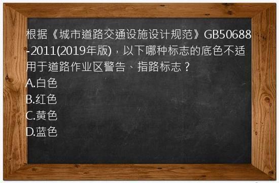 根据《城市道路交通设施设计规范》GB50688-2011(2019年版)，以下哪种标志的底色不适用于道路作业区警告、指路标志？