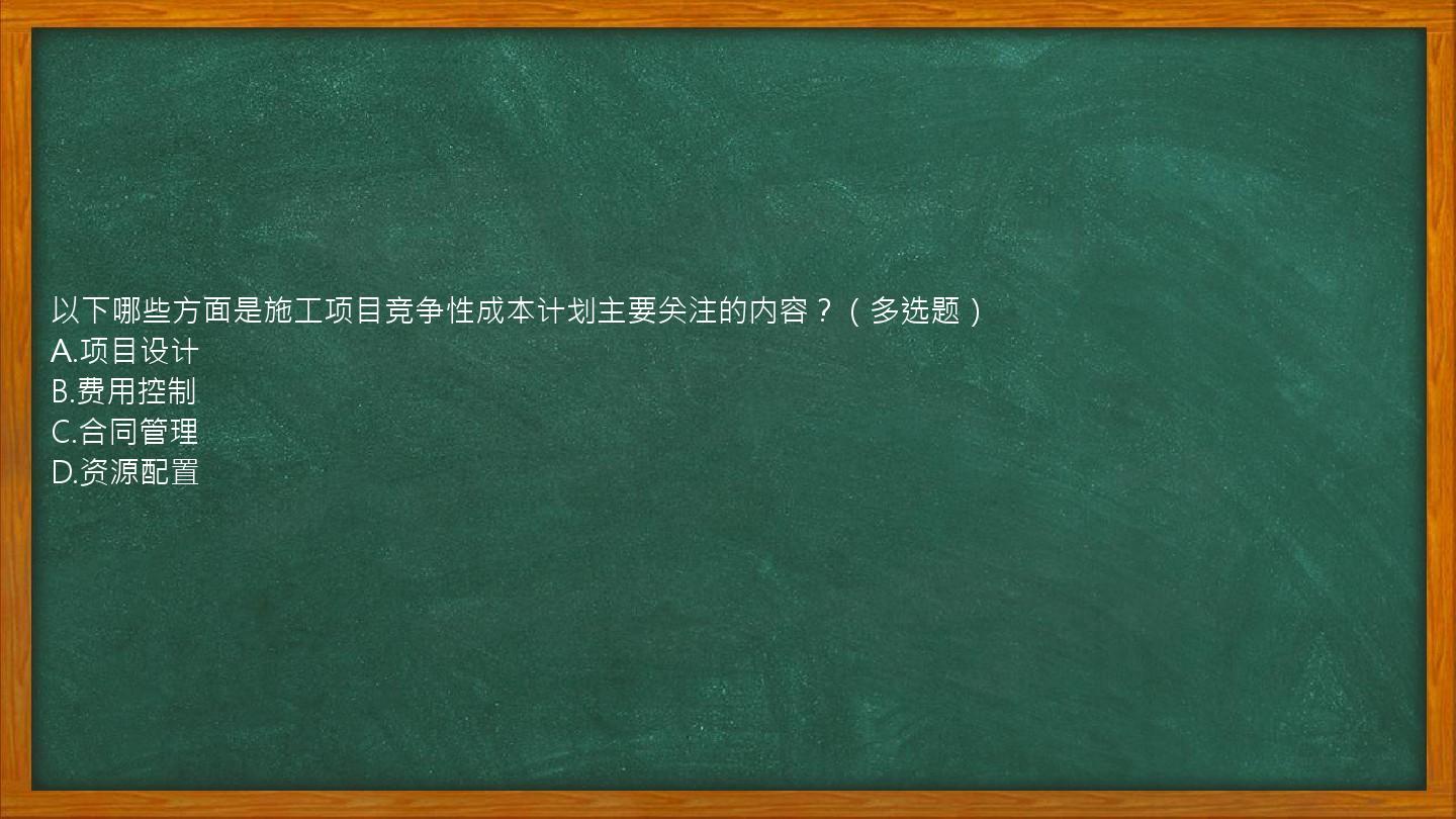 以下哪些方面是施工项目竞争性成本计划主要关注的内容？（多选题）