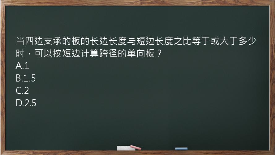 当四边支承的板的长边长度与短边长度之比等于或大于多少时，可以按短边计算跨径的单向板？