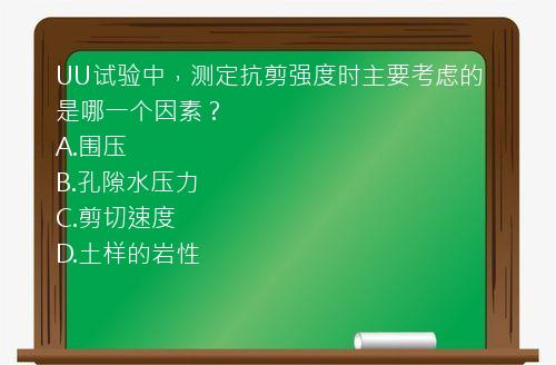 UU试验中，测定抗剪强度时主要考虑的是哪一个因素？