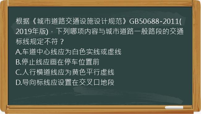 根据《城市道路交通设施设计规范》GB50688-2011(2019年版)，下列哪项内容与城市道路一般路段的交通标线规定不符？