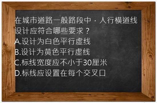 在城市道路一般路段中，人行横道线设计应符合哪些要求？