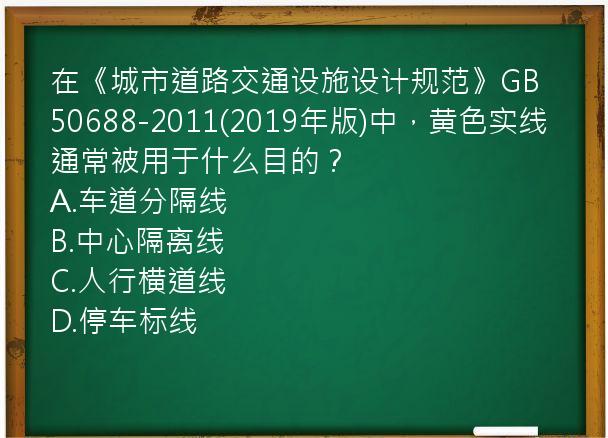 在《城市道路交通设施设计规范》GB50688-2011(2019年版)中，黄色实线通常被用于什么目的？