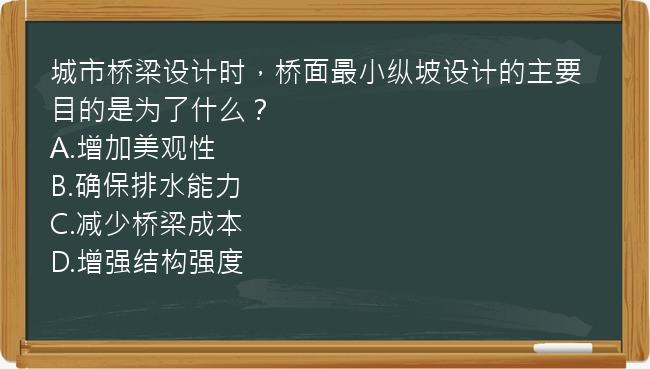 城市桥梁设计时，桥面最小纵坡设计的主要目的是为了什么？