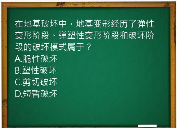 在地基破坏中，地基变形经历了弹性变形阶段、弹塑性变形阶段和破坏阶段的破坏模式属于？