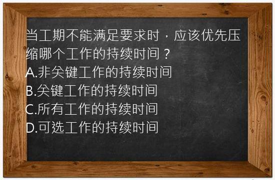 当工期不能满足要求时，应该优先压缩哪个工作的持续时间？