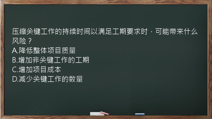 压缩关键工作的持续时间以满足工期要求时，可能带来什么风险？