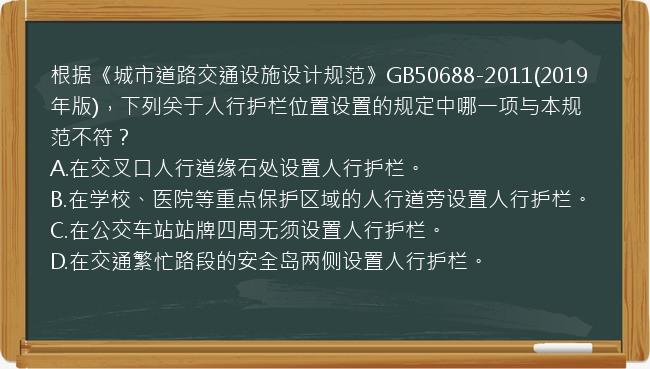 根据《城市道路交通设施设计规范》GB50688-2011(2019年版)，下列关于人行护栏位置设置的规定中哪一项与本规范不符？