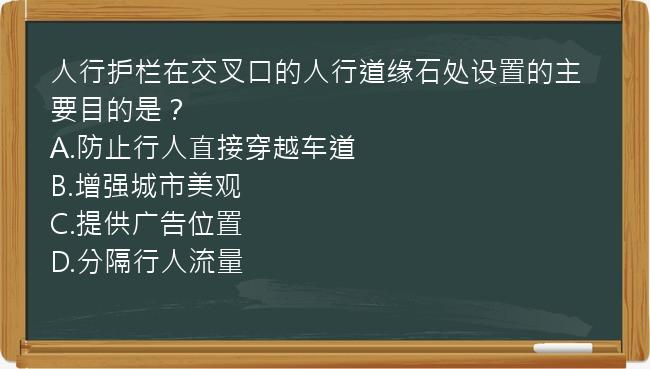 人行护栏在交叉口的人行道缘石处设置的主要目的是？