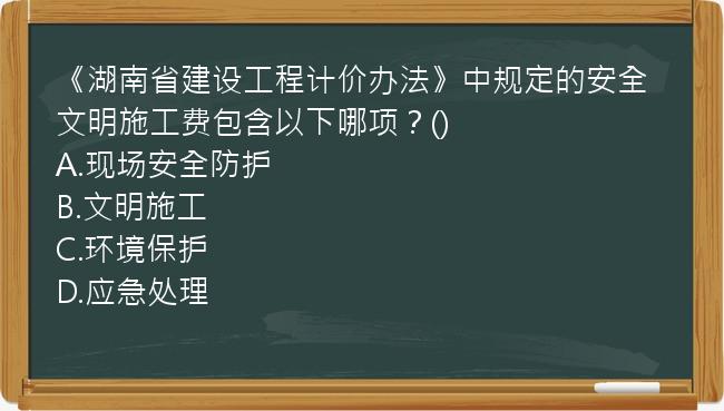 《湖南省建设工程计价办法》中规定的安全文明施工费包含以下哪项？()