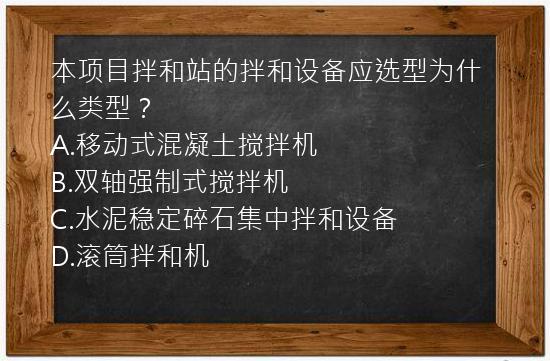 本项目拌和站的拌和设备应选型为什么类型？