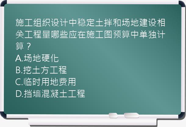 施工组织设计中稳定土拌和场地建设相关工程量哪些应在施工图预算中单独计算？