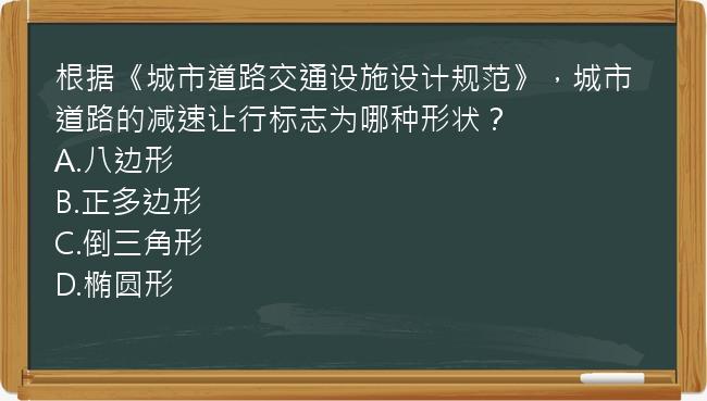 根据《城市道路交通设施设计规范》，城市道路的减速让行标志为哪种形状？