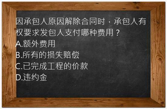 因承包人原因解除合同时，承包人有权要求发包人支付哪种费用？